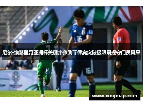 尼尔·埃瑟里奇亚洲杯关键扑救助菲律宾突破极限展现守门员风采