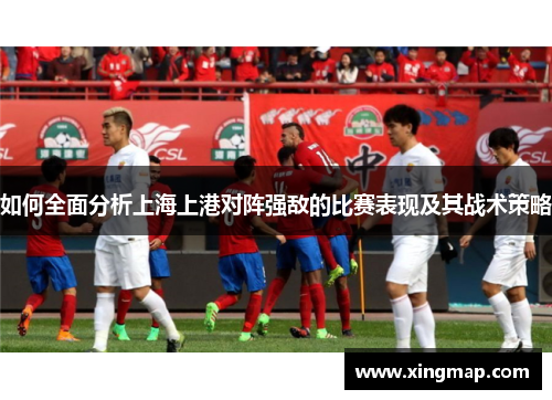 如何全面分析上海上港对阵强敌的比赛表现及其战术策略
