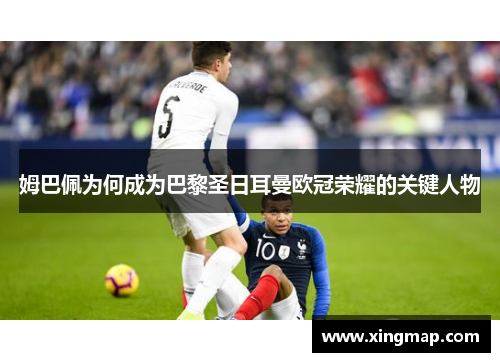 姆巴佩为何成为巴黎圣日耳曼欧冠荣耀的关键人物