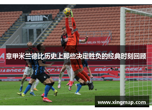 意甲米兰德比历史上那些决定胜负的经典时刻回顾