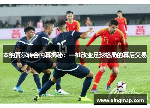 本纳赛尔转会内幕揭秘：一桩改变足球格局的幕后交易