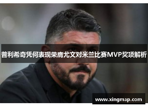 普利希奇凭何表现荣膺尤文对米兰比赛MVP奖项解析
