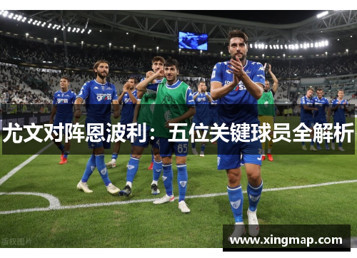 尤文对阵恩波利：五位关键球员全解析