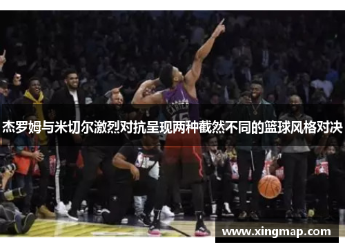 杰罗姆与米切尔激烈对抗呈现两种截然不同的篮球风格对决