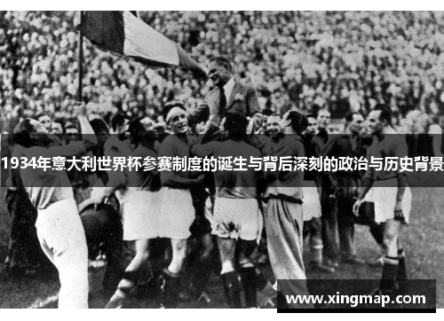 1934年意大利世界杯参赛制度的诞生与背后深刻的政治与历史背景