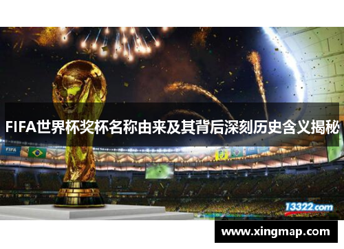 FIFA世界杯奖杯名称由来及其背后深刻历史含义揭秘