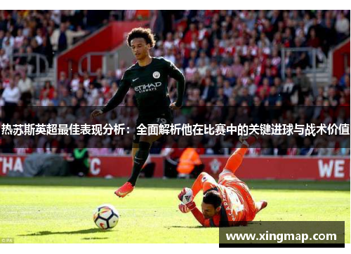 热苏斯英超最佳表现分析：全面解析他在比赛中的关键进球与战术价值