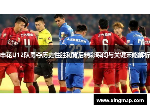申花U12队勇夺历史性胜利背后精彩瞬间与关键策略解析