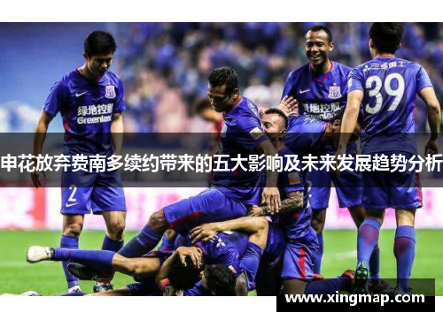 申花放弃费南多续约带来的五大影响及未来发展趋势分析