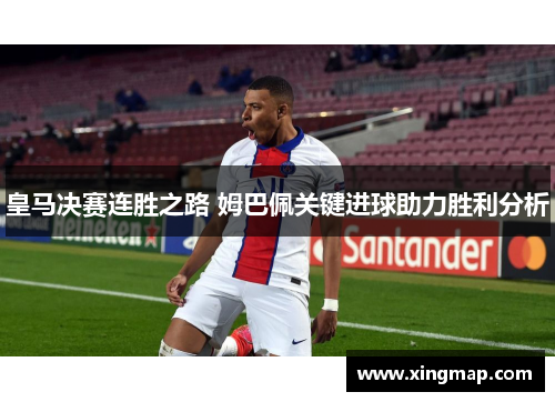皇马决赛连胜之路 姆巴佩关键进球助力胜利分析