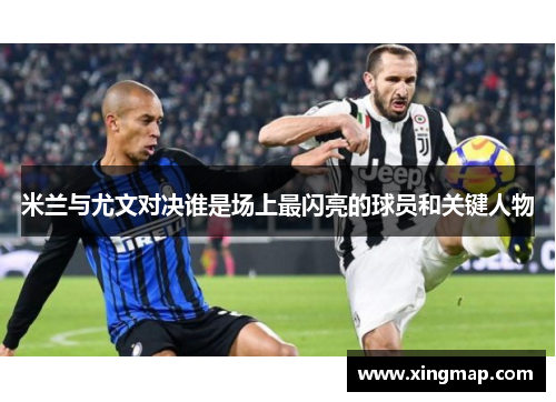 米兰与尤文对决谁是场上最闪亮的球员和关键人物