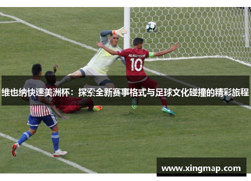 维也纳快速美洲杯：探索全新赛事格式与足球文化碰撞的精彩旅程