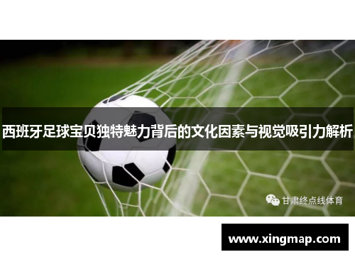西班牙足球宝贝独特魅力背后的文化因素与视觉吸引力解析