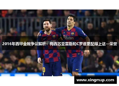 2016年西甲金靴争议解析：梅西苏亚雷斯和C罗谁更配得上这一荣誉