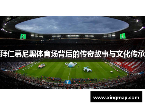 拜仁慕尼黑体育场背后的传奇故事与文化传承