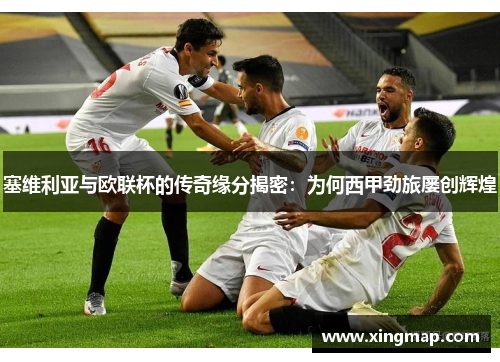 塞维利亚与欧联杯的传奇缘分揭密：为何西甲劲旅屡创辉煌