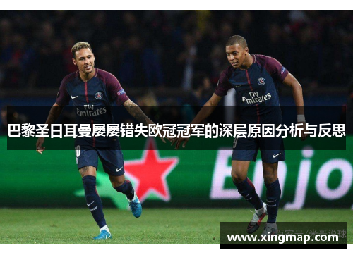 巴黎圣日耳曼屡屡错失欧冠冠军的深层原因分析与反思 巴黎圣日耳曼屡屡错失欧冠冠军的深层原因分析与反思