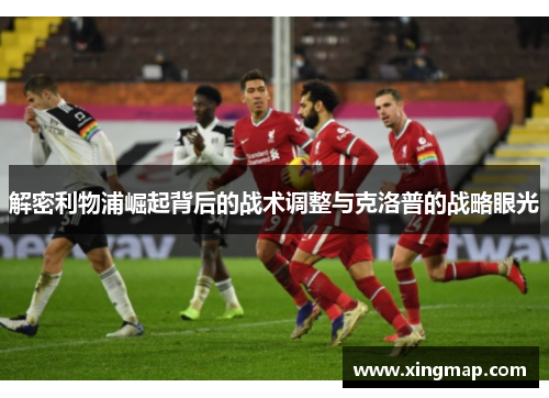 解密利物浦崛起背后的战术调整与克洛普的战略眼光