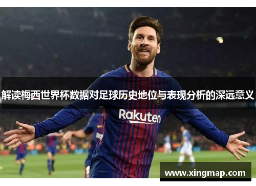 解读梅西世界杯数据对足球历史地位与表现分析的深远意义
